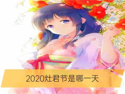 2020灶君节是哪一天 祭灶节的起源和发展